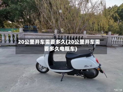 20公里开车需要多久(20公里开车需要多久电瓶车)