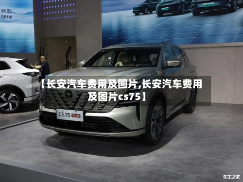 【长安汽车费用及图片,长安汽车费用及图片cs75】