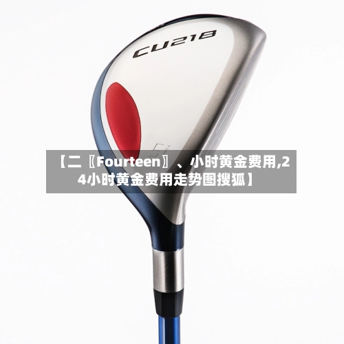 【二〖Fourteen〗、小时黄金费用,24小时黄金费用走势图搜狐】-第2张图片