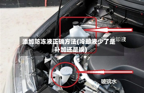 添加防冻液正确方法(冷却液少了是补加还是换)-第2张图片
