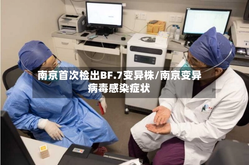 南京首次检出BF.7变异株/南京变异病毒感染症状-第2张图片