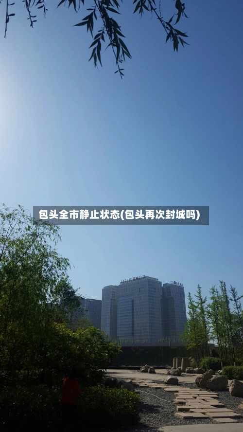 包头全市静止状态(包头再次封城吗)