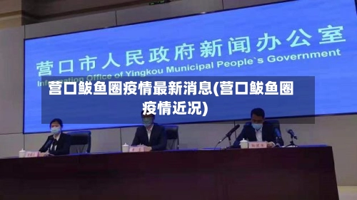 营口鲅鱼圈疫情最新消息(营口鲅鱼圈疫情近况)