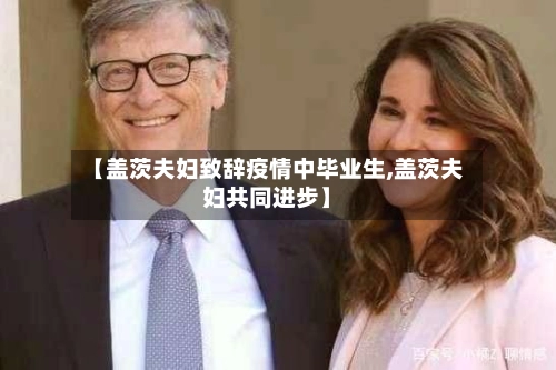 【盖茨夫妇致辞疫情中毕业生,盖茨夫妇共同进步】