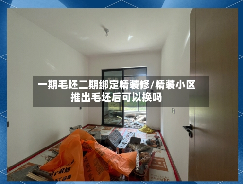 一期毛坯二期绑定精装修/精装小区推出毛坯后可以换吗