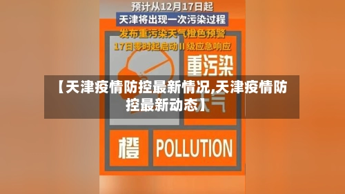 【天津疫情防控最新情况,天津疫情防控最新动态】