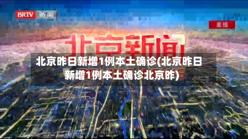 北京昨日新增1例本土确诊(北京昨日新增1例本土确诊北京昨)-第3张图片