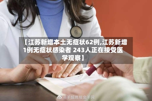 【江苏新增本土无症状62例,江苏新增1例无症状感染者 243人正在接受医学观察】