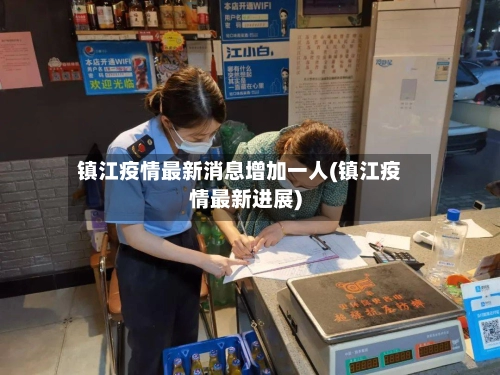镇江疫情最新消息增加一人(镇江疫情最新进展)
