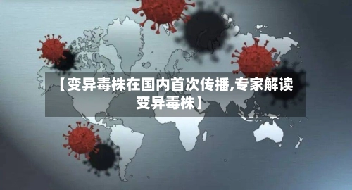 【变异毒株在国内首次传播,专家解读变异毒株】-第3张图片