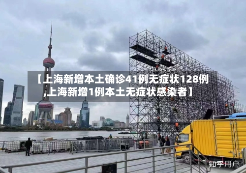 【上海新增本土确诊41例无症状128例,上海新增1例本土无症状感染者】-第3张图片