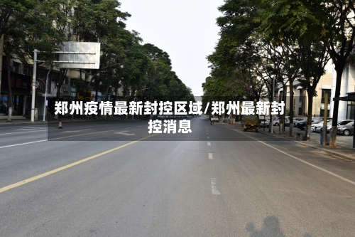 郑州疫情最新封控区域/郑州最新封控消息-第2张图片