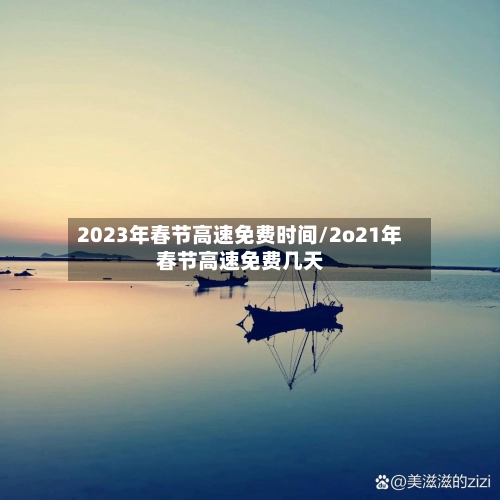 2023年春节高速免费时间/2o21年春节高速免费几天
