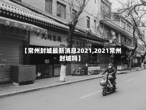 【常州封城最新消息2021,2021常州封城吗】