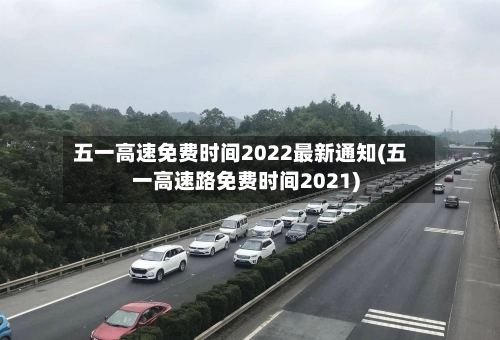 五一高速免费时间2022最新通知(五一高速路免费时间2021)