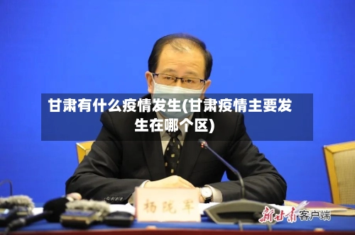 甘肃有什么疫情发生(甘肃疫情主要发生在哪个区)-第2张图片