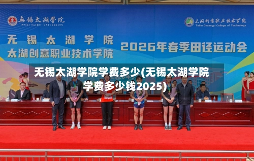 无锡太湖学院学费多少(无锡太湖学院学费多少钱2025)-第3张图片