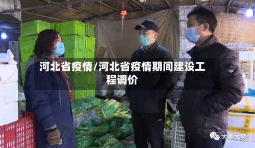 河北省疫情/河北省疫情期间建设工程调价