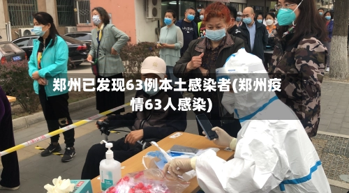 郑州已发现63例本土感染者(郑州疫情63人感染)