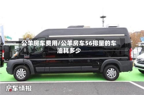 公羊房车费用/公羊房车56排量的车油耗多少
