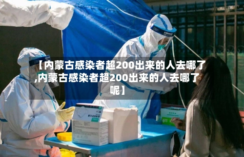 【内蒙古感染者超200出来的人去哪了,内蒙古感染者超200出来的人去哪了呢】-第2张图片
