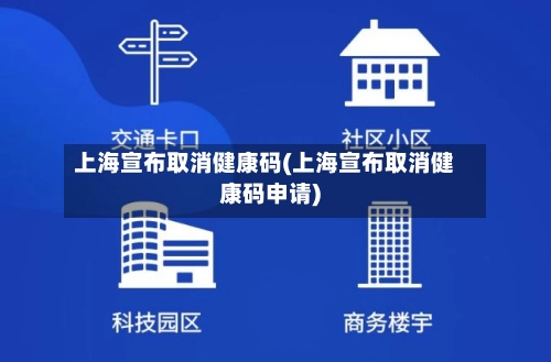 上海宣布取消健康码(上海宣布取消健康码申请)-第3张图片