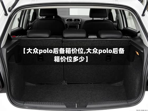 【大众polo后备箱价位,大众polo后备箱价位多少】-第2张图片