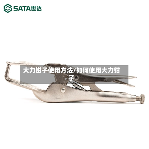 大力钳子使用方法/如何使用大力钳子