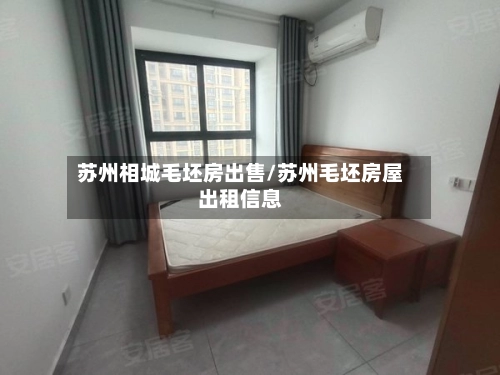 苏州相城毛坯房出售/苏州毛坯房屋出租信息