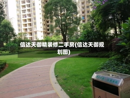信达天御精装修二手房(信达天御规划图)-第2张图片
