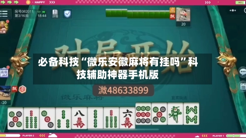 必备科技“微乐安徽麻将有挂吗”科技辅助神器手机版-第2张图片