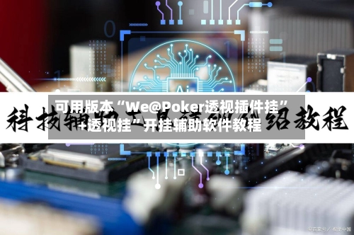 可用版本“We@Poker透视插件挂”+透视挂	”开挂辅助软件教程-第3张图片