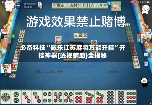 必备科技“微乐江苏麻将万能开挂”开挂神器{透视辅助}全揭秘-第2张图片