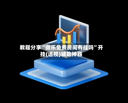 教程分享“微乐免费房间有挂吗”开挂(透视)辅助神器-第3张图片