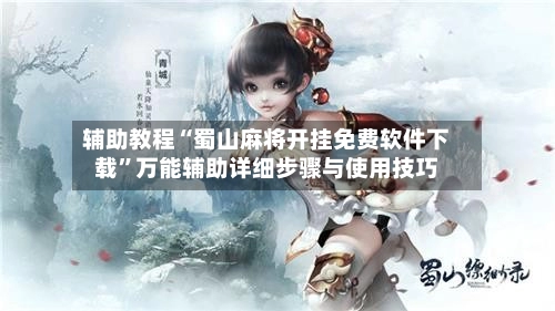 辅助教程“蜀山麻将开挂免费软件下载”万能辅助详细步骤与使用技巧-第2张图片