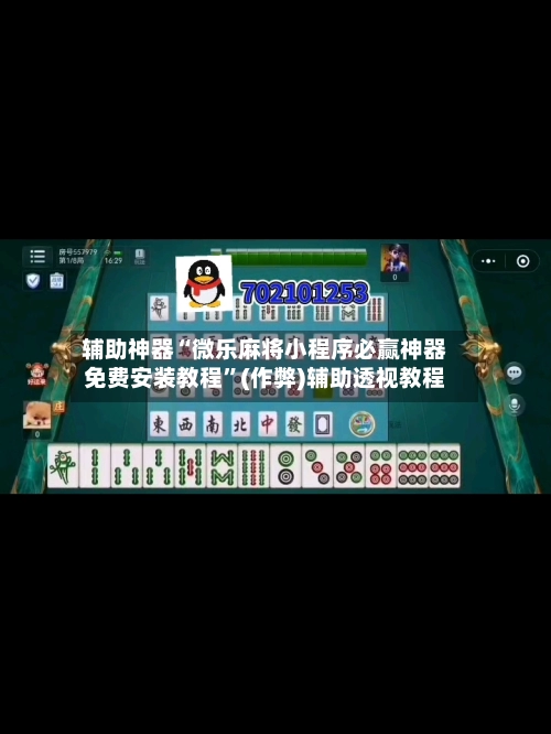 辅助神器“微乐麻将小程序必赢神器免费安装教程	”(作弊)辅助透视教程-第2张图片