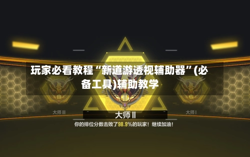 玩家必看教程“新道游透视辅助器”(必备工具)辅助教学