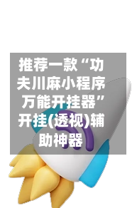 推荐一款“功夫川麻小程序万能开挂器	”开挂(透视)辅助神器-第3张图片