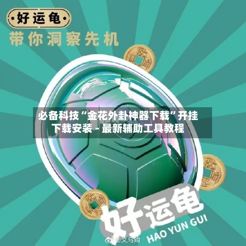 必备科技“金花外卦神器下载”开挂下载安装 - 最新辅助工具教程-第2张图片