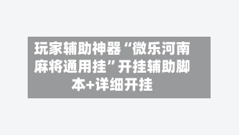 玩家辅助神器“微乐河南麻将通用挂	”开挂辅助脚本+详细开挂-第3张图片