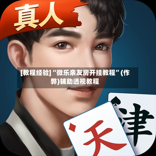 [教程经验]“微乐亲友房开挂教程	”(作弊)辅助透视教程-第2张图片