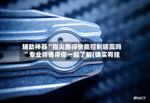 辅助神器“指尖跑得快能控制输赢吗	”专业师傅带你一起了解(确实有挂-第2张图片