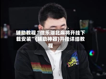辅助教程“微乐湖北麻将开挂下载安装”(辅助神器)开挂详细教程