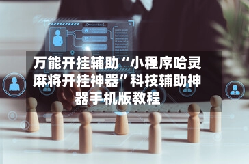 万能开挂辅助“小程序哈灵麻将开挂神器”科技辅助神器手机版教程-第3张图片