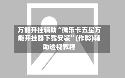 万能开挂辅助“微乐卡五星万能开挂器下载安装”(作弊)辅助透视教程