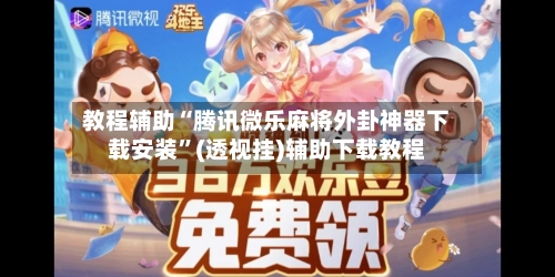 教程辅助“腾讯微乐麻将外卦神器下载安装	”(透视挂)辅助下载教程-第3张图片