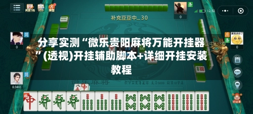 分享实测“微乐贵阳麻将万能开挂器	”(透视)开挂辅助脚本+详细开挂安装教程-第2张图片