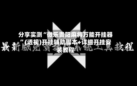分享实测“微乐贵阳麻将万能开挂器”(透视)开挂辅助脚本+详细开挂安装教程