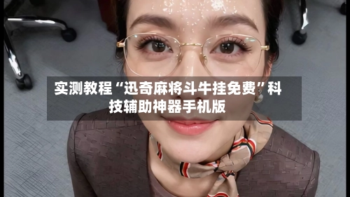实测教程“迅奇麻将斗牛挂免费”科技辅助神器手机版-第2张图片