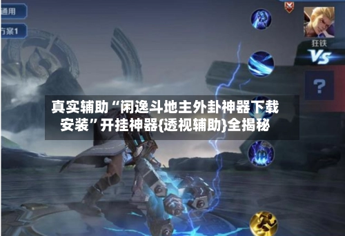 真实辅助“闲逸斗地主外卦神器下载安装	”开挂神器{透视辅助}全揭秘-第2张图片